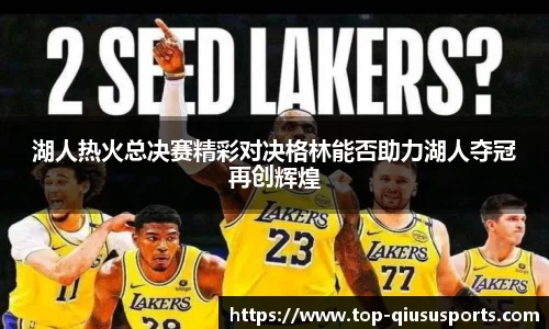 湖人热火总决赛精彩对决格林能否助力湖人夺冠再创辉煌