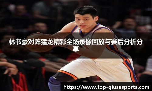 林书豪对阵猛龙精彩全场录像回放与赛后分析分享